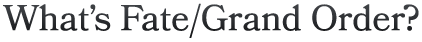 What’s Fate/Grand Order?