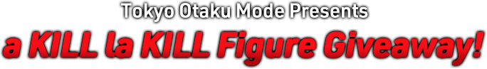 Tokyo Otaku Mode Presents a KILL la KILL Figure Giveaway!