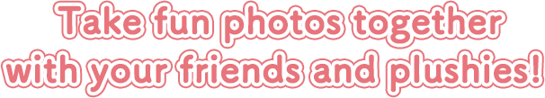 Take fun photos together with your friends and plushies! 